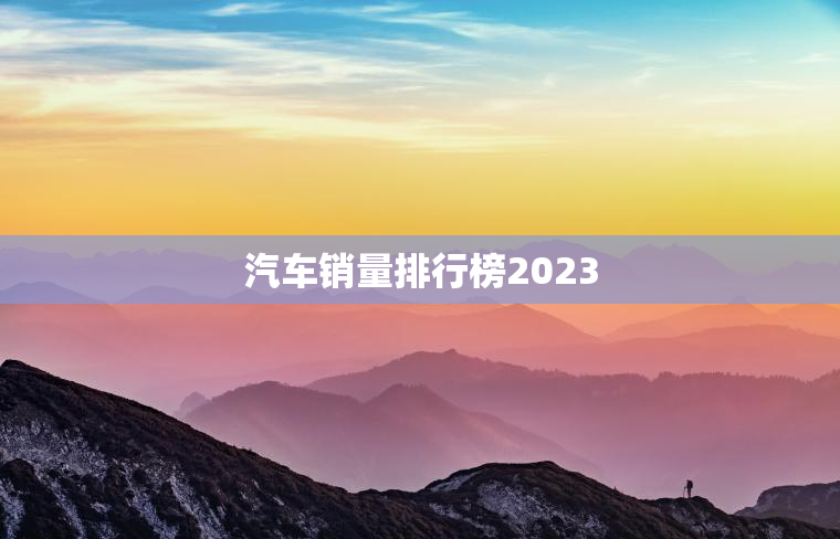 汽车销量排行榜2023