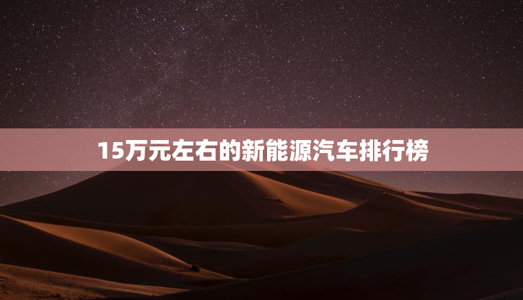 15万元左右的新能源汽车排行榜
