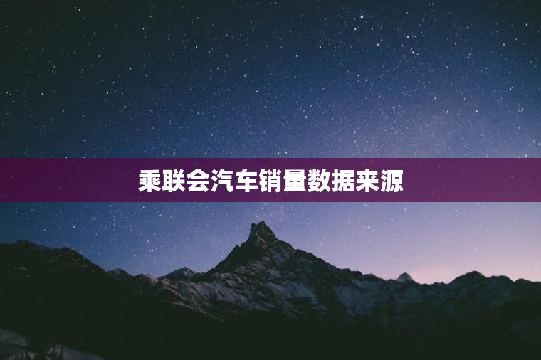 乘联会汽车销量数据来源