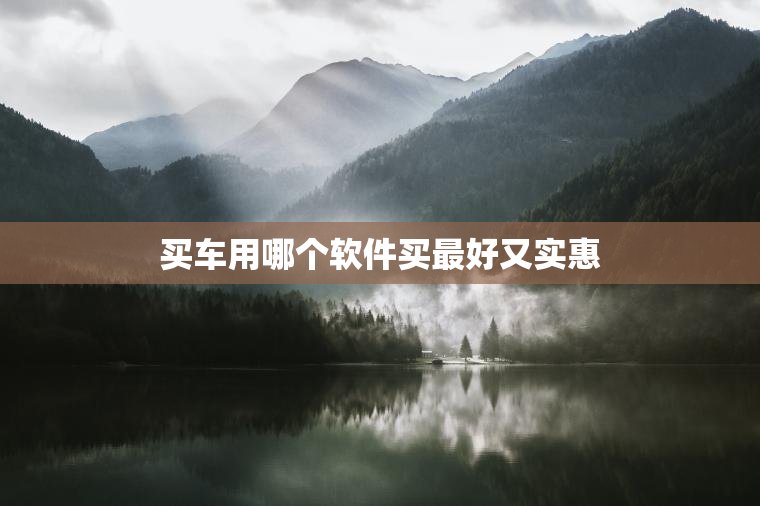 买车用哪个软件买最好又实惠 买车用哪个软件买最好又实惠