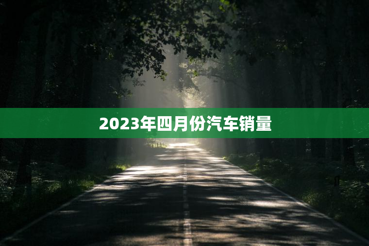 2023年四月份汽车销量