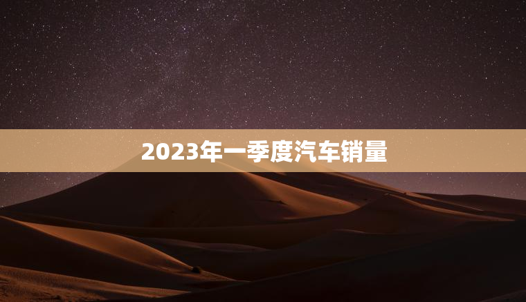 2023年一季度汽车销量