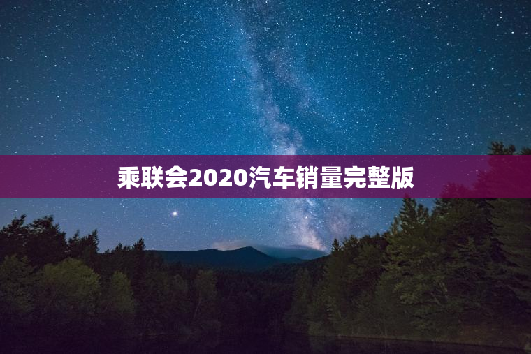 乘联会2023汽车销量完整版 乘联会2023汽车销量完整版