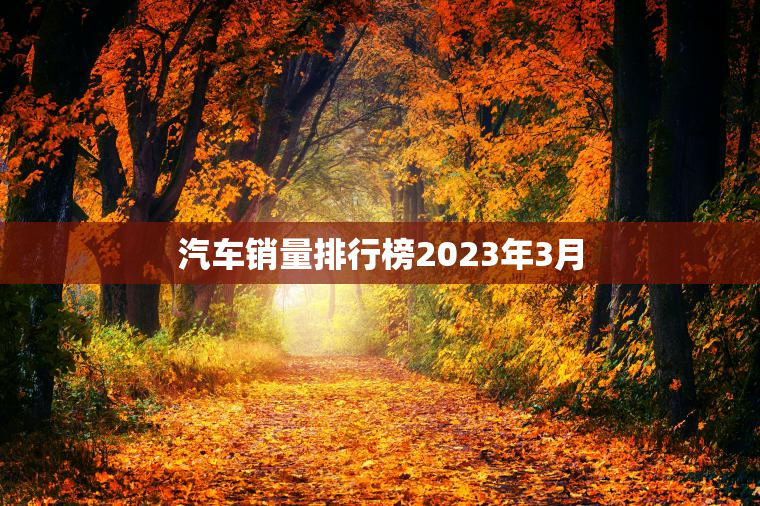 汽车销量排行榜2023年3月