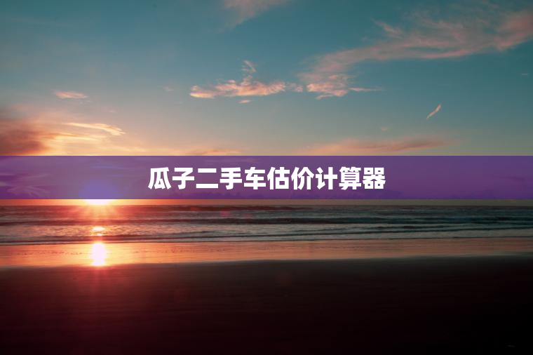 瓜子二手车估价计算器