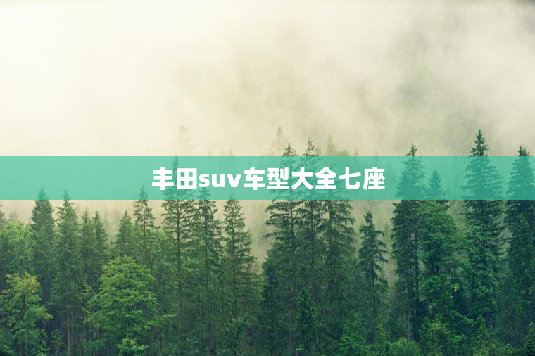丰田suv车型大全七座