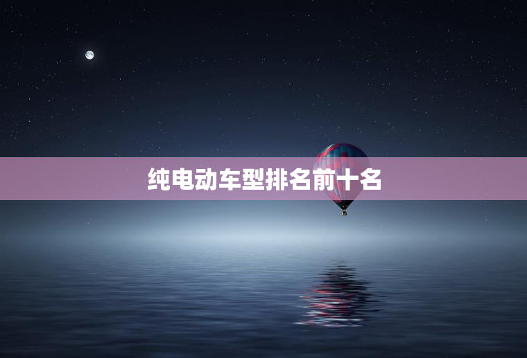 纯电动车型排名前十名