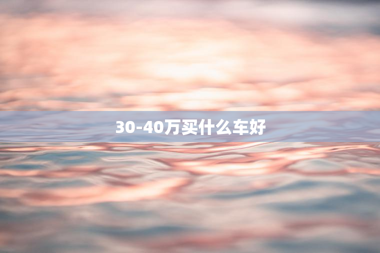 30-40万买什么车好