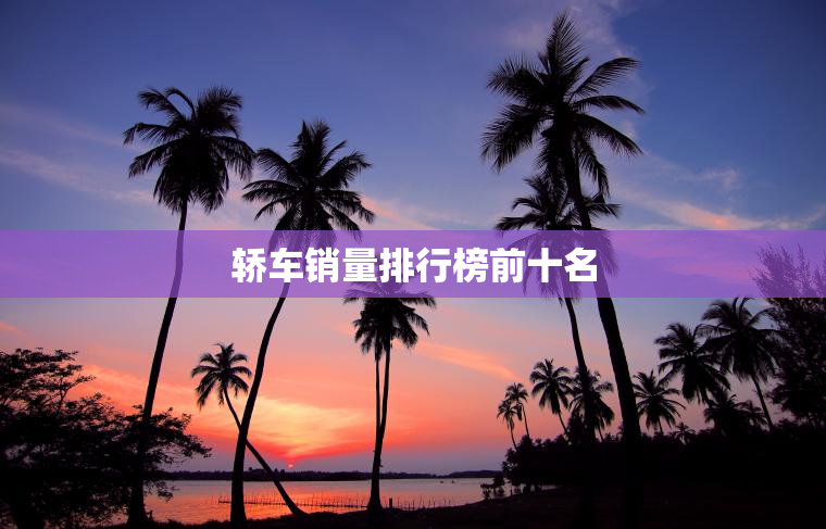 轿车销量排行榜前十名