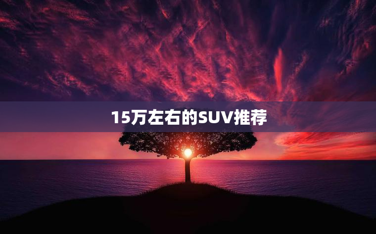15万左右的SUV推荐
