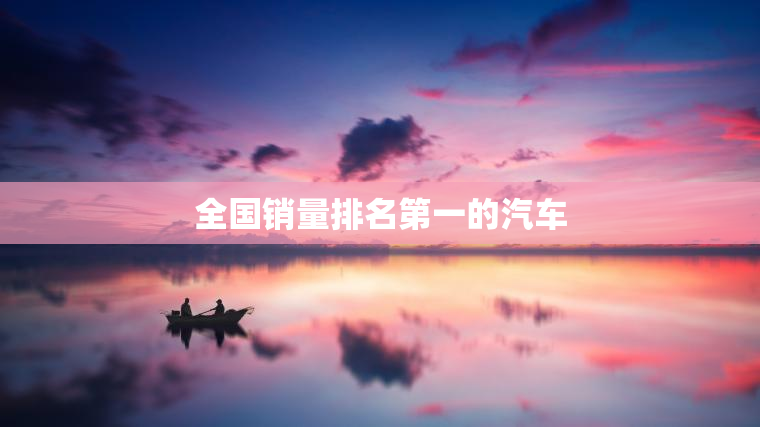 全国销量排名第一的汽车