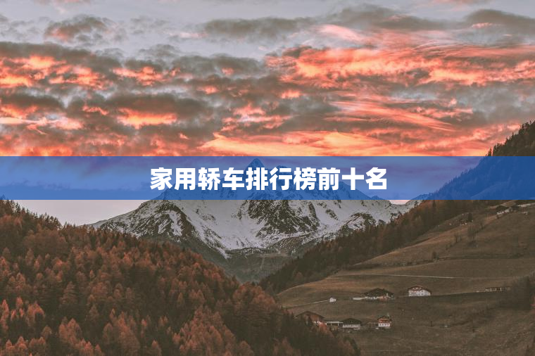 家用轿车排行榜前十名 家用轿车排行榜前十名