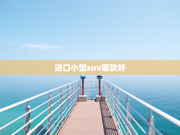 进口小型suv哪款好