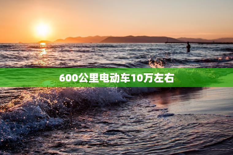 600公里电动车10万左右