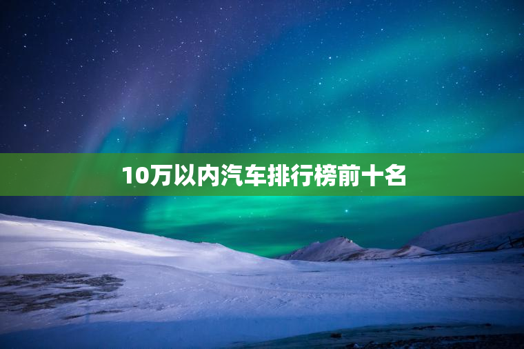 10万以内汽车排行榜前十名