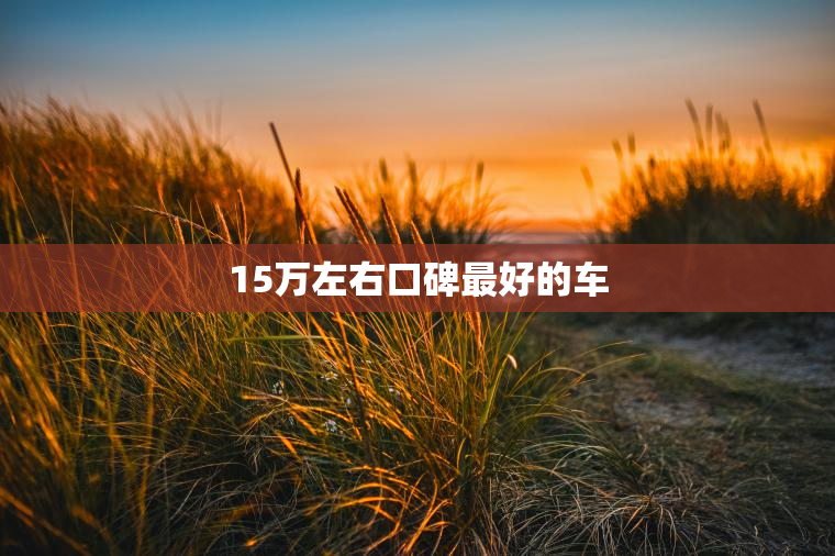 15万左右口碑最好的车