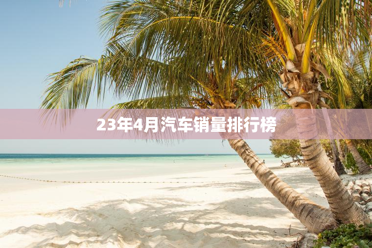 23年4月汽车销量排行榜