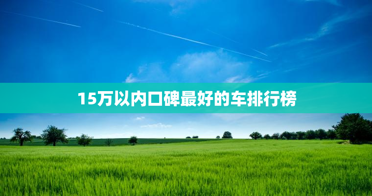 15万以内口碑最好的车排行榜