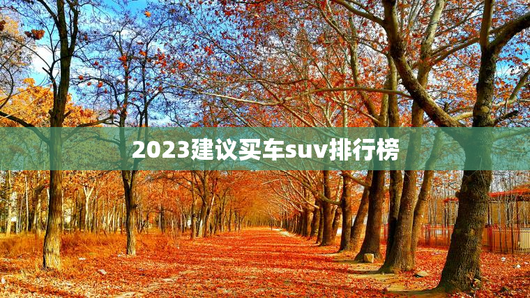 2023建议买车suv排行榜 2023建议买车suv排行榜