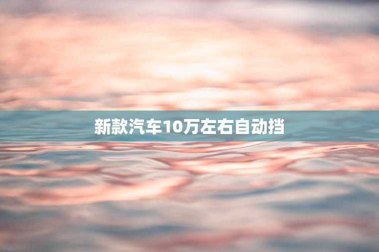 新款汽车10万左右自动挡