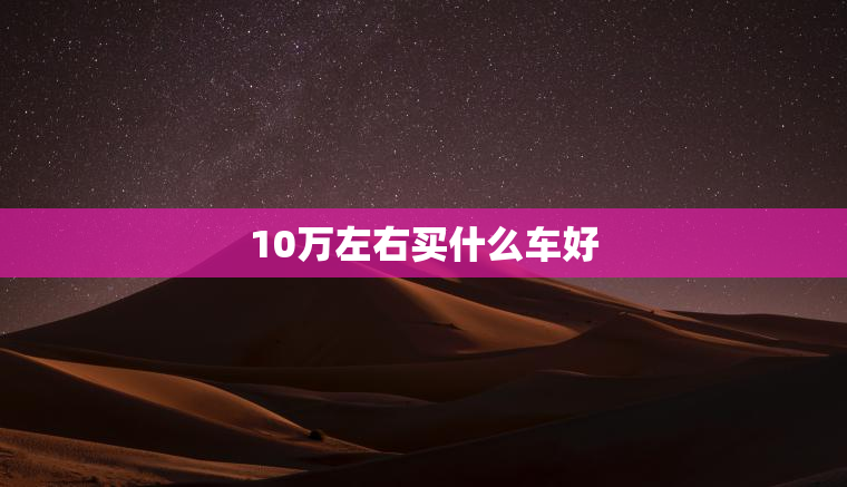 10万左右买什么车好