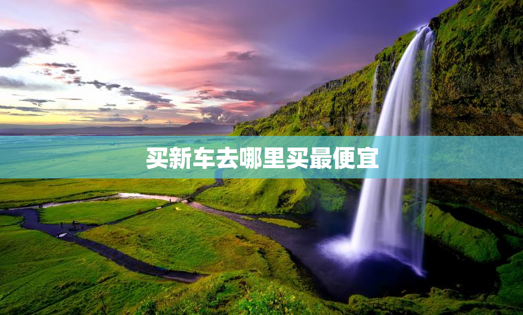 买新车去哪里买最便宜