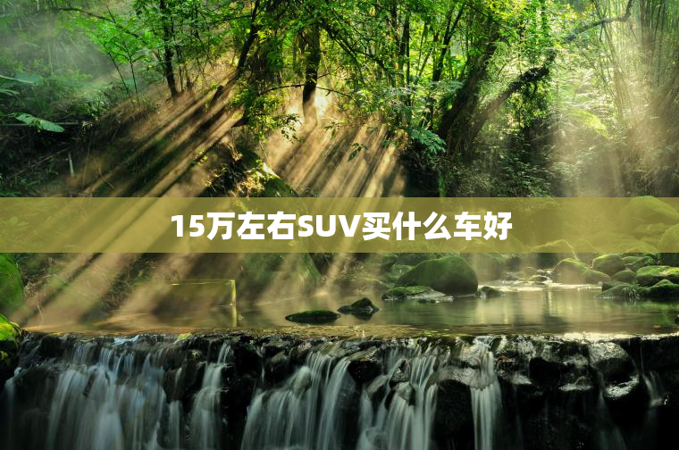 15万左右SUV买什么车好
