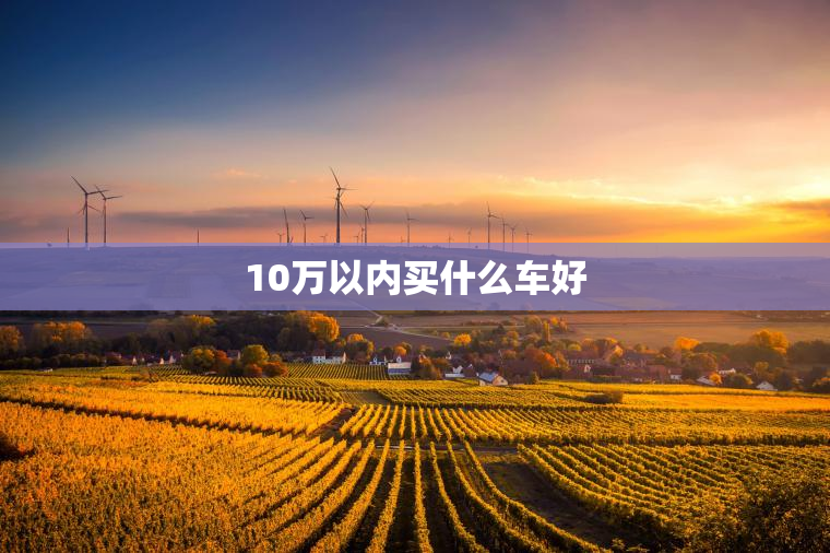 10万以内买什么车好
