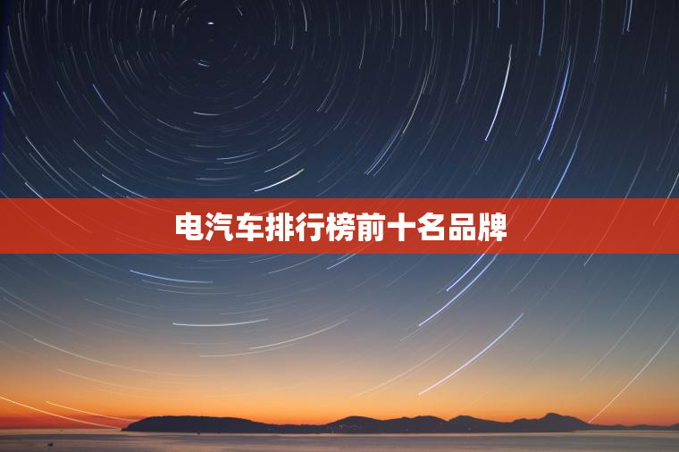 电汽车排行榜前十名品牌