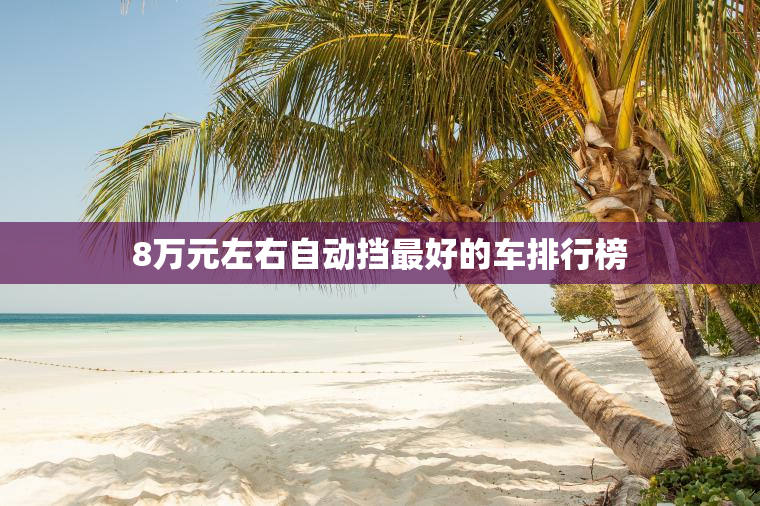 8万元左右自动挡最好的车排行榜