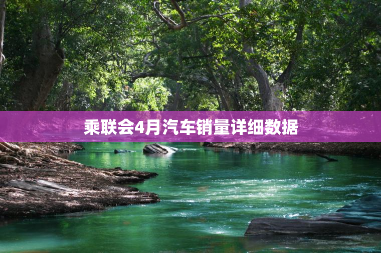乘联会4月汽车销量详细数据