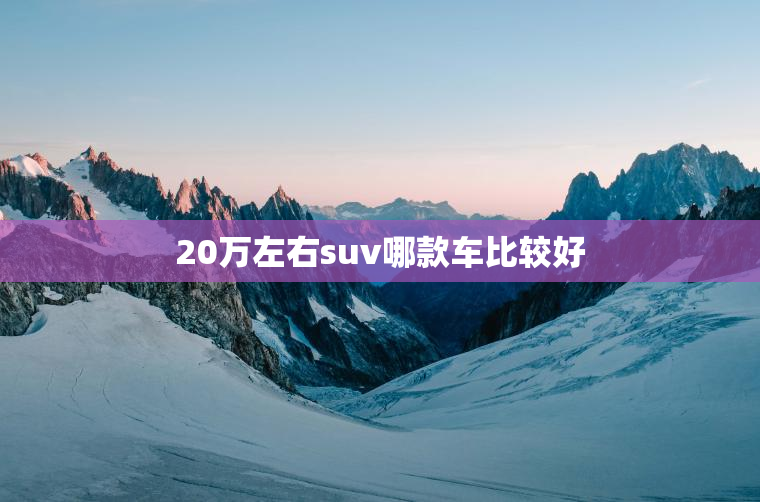 20万左右suv哪款车比较好