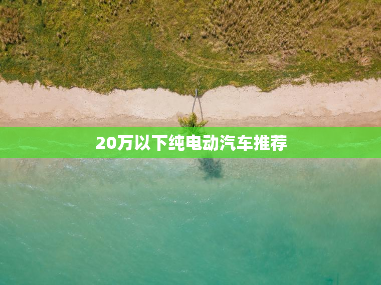 20万以下纯电动汽车推荐