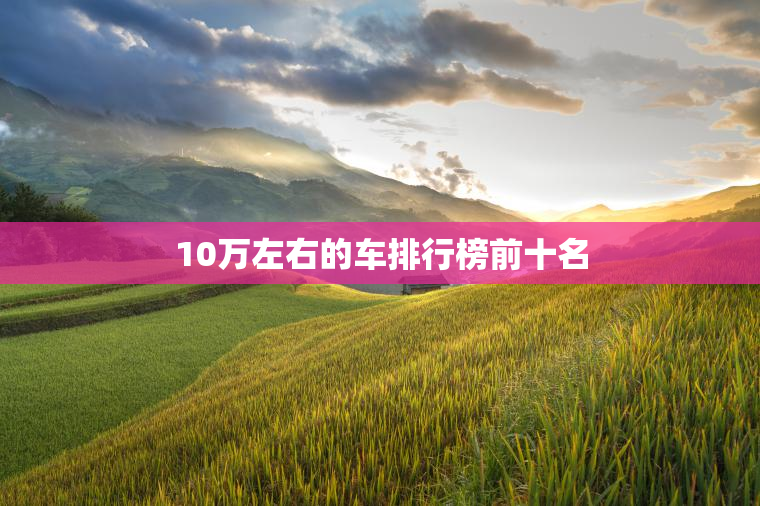 10万左右的车排行榜前十名