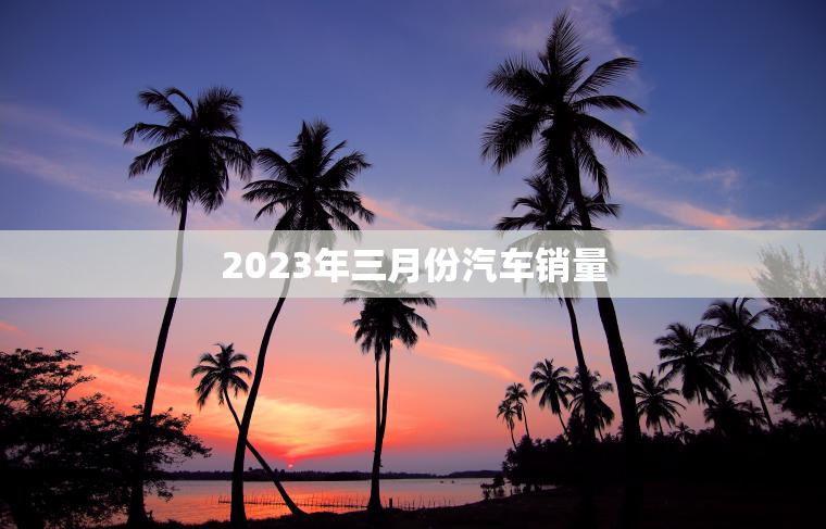 2023年三月份汽车销量