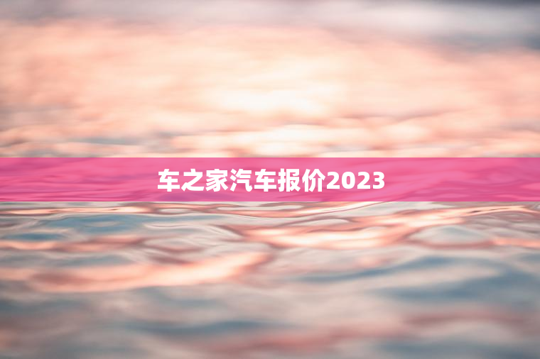 车之家汽车报价2023