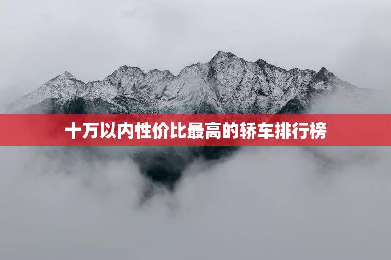 十万以内性价比最高的轿车排行榜 十万以内性价比最高的轿车排行榜