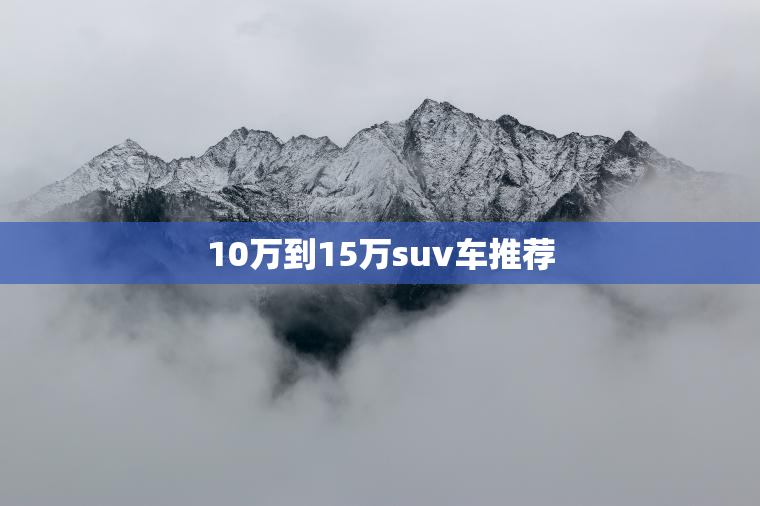 10万到15万suv车推荐