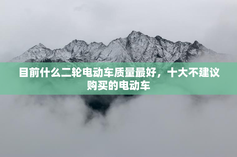 目前什么二轮电动车质量最好，十大不建议购买的电动车