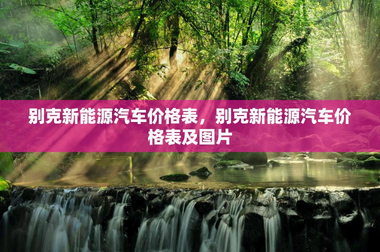 别克新能源汽车价格表，别克新能源汽车价格表及图片