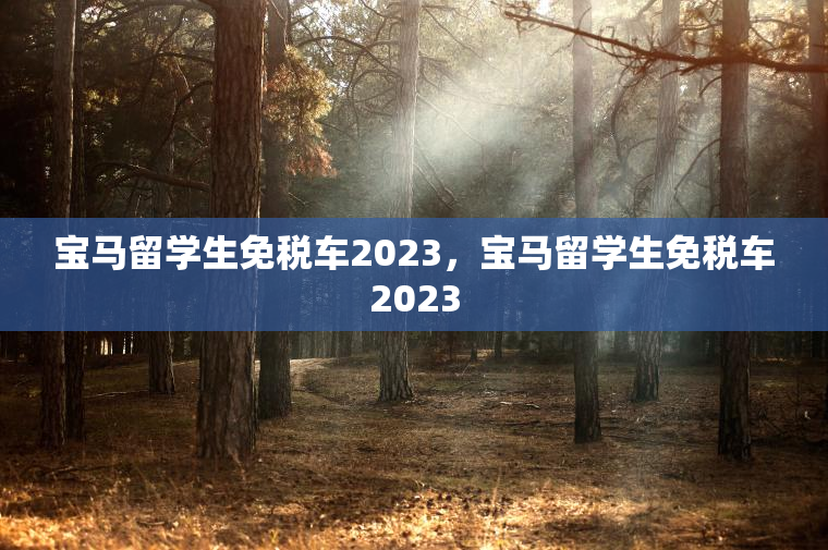 宝马留学生免税车2023，宝马留学生免税车2023