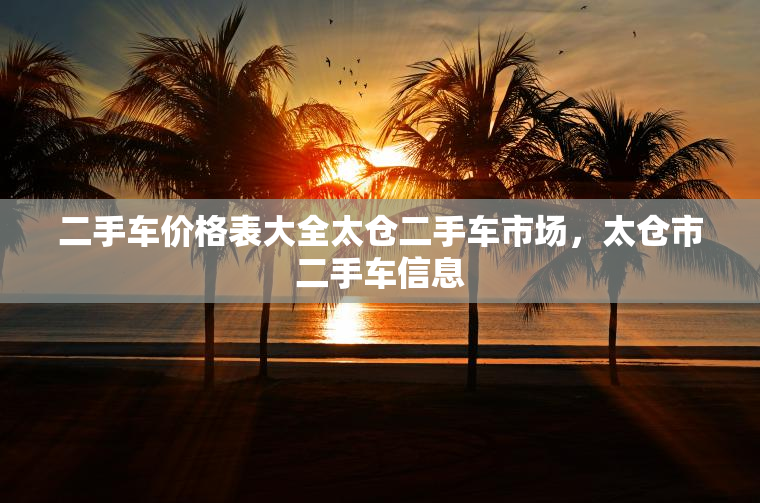 二手车价格表大全太仓二手车市场，太仓市二手车信息
