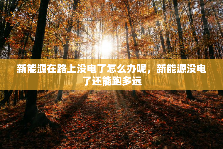 新能源在路上没电了怎么办呢，新能源没电了还能跑多远