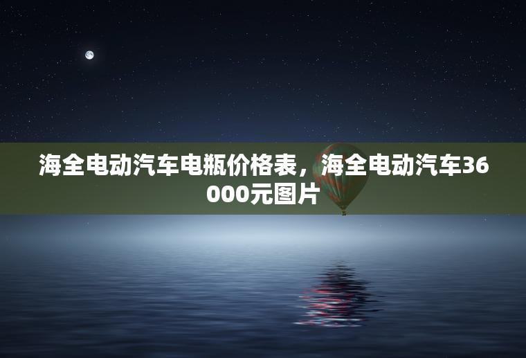 海全电动汽车电瓶价格表，海全电动汽车36000元图片