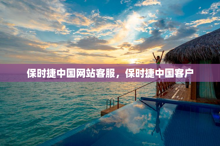 保时捷中国网站客服，保时捷中国客户
