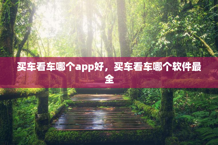 买车看车哪个app好，买车看车哪个软件最全