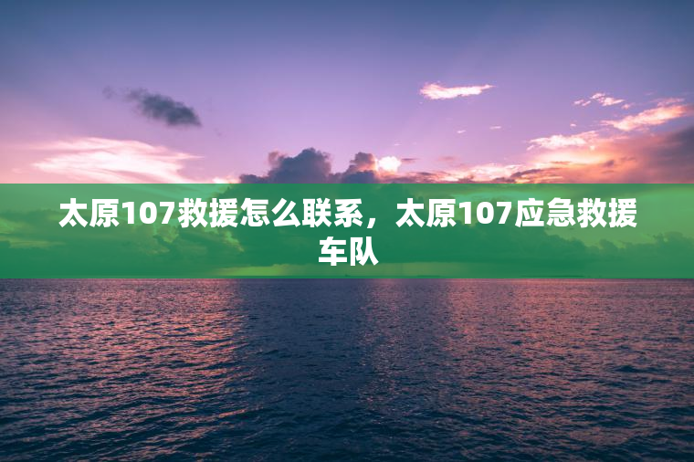 太原107救援怎么联系,太原107应急救援车队 太原107救援怎么联系,太原107应急救援车队