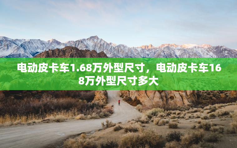 电动皮卡车1.68万外型尺寸，电动皮卡车168万外型尺寸多大