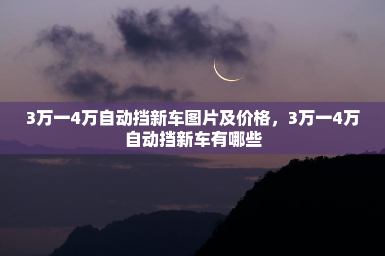 3万一4万自动挡新车图片及价格，3万一4万自动挡新车有哪些