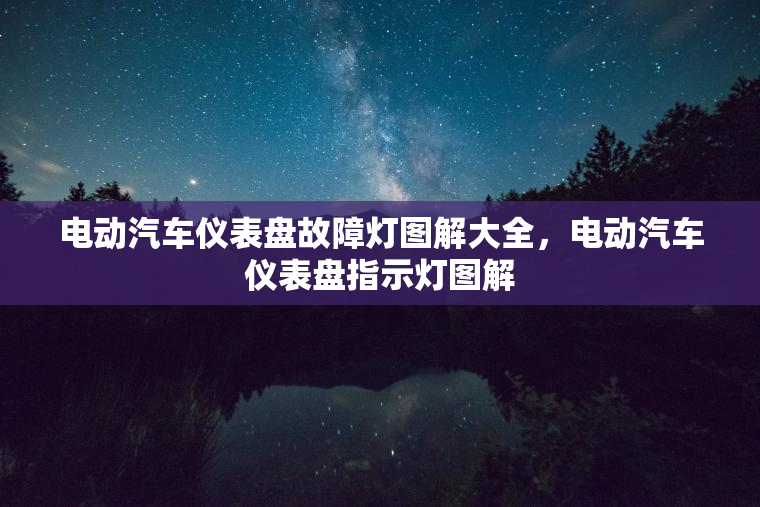 电动汽车仪表盘故障灯图解大全，电动汽车仪表盘指示灯图解